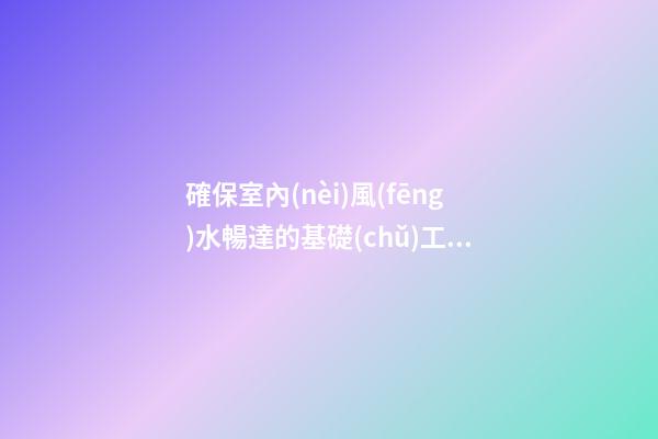 確保室內(nèi)風(fēng)水暢達的基礎(chǔ)工作 你做得到嗎？